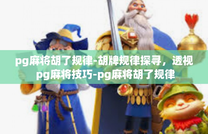 pg麻将胡了规律-胡牌规律探寻，透视 pg麻将技巧-pg麻将胡了规律