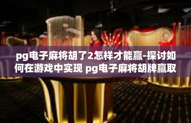 pg电子麻将胡了2怎样才能赢-探讨如何在游戏中实现 pg电子麻将胡牌赢取技巧-pg电子麻将胡了2怎样才能赢