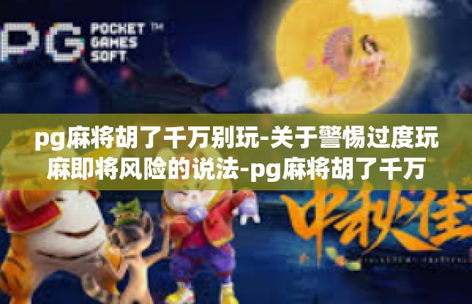pg麻将胡了千万别玩-关于警惕过度玩麻即将风险的说法-pg麻将胡了千万别玩