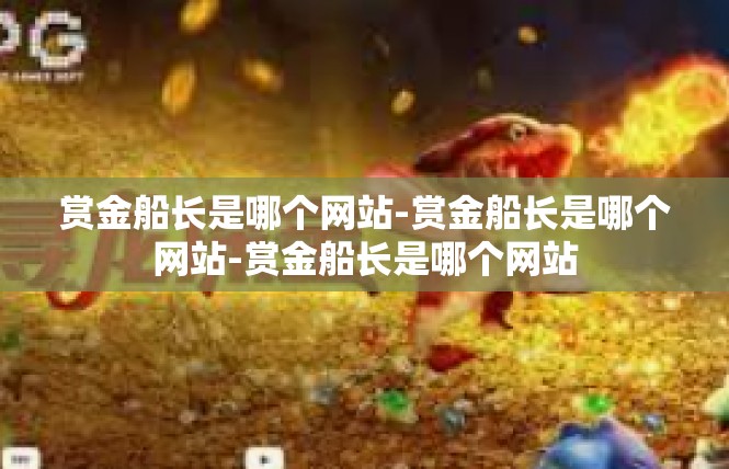 赏金船长是哪个网站-赏金船长是哪个网站-赏金船长是哪个网站