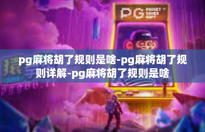 pg麻将胡了规则是啥-pg麻将胡了规则详解-pg麻将胡了规则是啥
