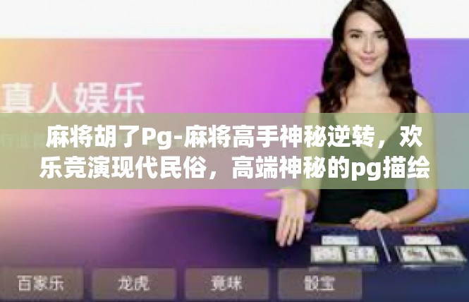 麻将胡了Pg-麻将高手神秘逆转，欢乐竞演现代民俗，高端神秘的pg描绘-麻将胡了Pg