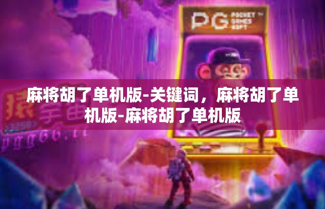 麻将胡了单机版-关键词，麻将胡了单机版-麻将胡了单机版