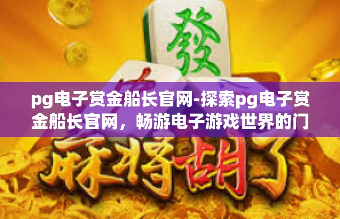 pg电子赏金船长官网-探索pg电子赏金船长官网，畅游电子游戏世界的门户-pg电子赏金船长官网