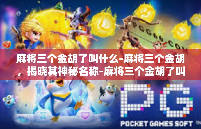 麻将三个金胡了叫什么-麻将三个金胡，揭晓其神秘名称-麻将三个金胡了叫什么