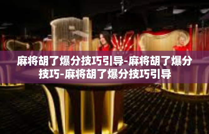 麻将胡了爆分技巧引导-麻将胡了爆分技巧-麻将胡了爆分技巧引导