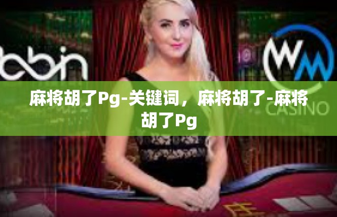 麻将胡了Pg-关键词，麻将胡了-麻将胡了Pg