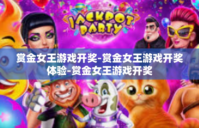 赏金女王游戏开奖-赏金女王游戏开奖体验-赏金女王游戏开奖