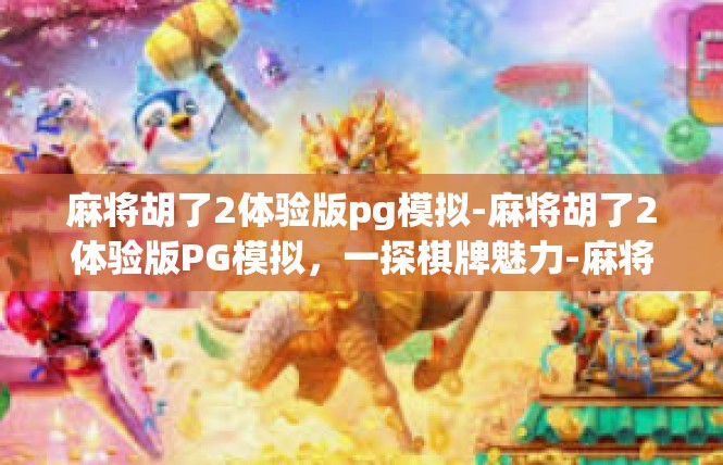 麻将胡了2体验版pg模拟-麻将胡了2体验版PG模拟，一探棋牌魅力-麻将胡了2体验版pg模拟