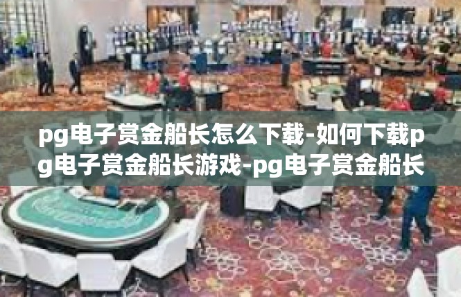 pg电子赏金船长怎么下载-如何下载pg电子赏金船长游戏-pg电子赏金船长怎么下载