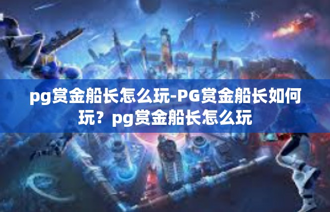 pg赏金船长怎么玩-PG赏金船长如何玩？pg赏金船长怎么玩