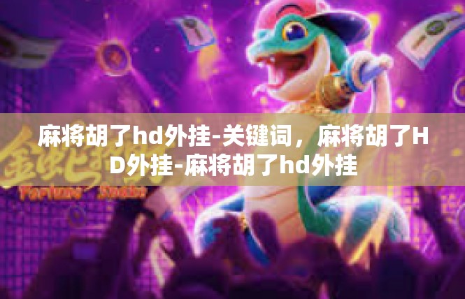 麻将胡了hd外挂-关键词，麻将胡了HD外挂-麻将胡了hd外挂