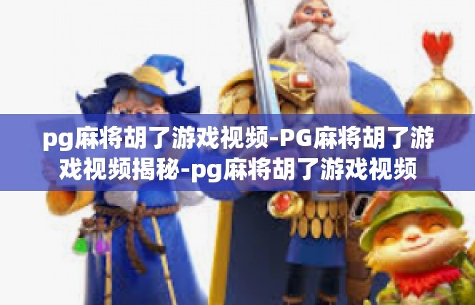pg麻将胡了游戏视频-PG麻将胡了游戏视频揭秘-pg麻将胡了游戏视频