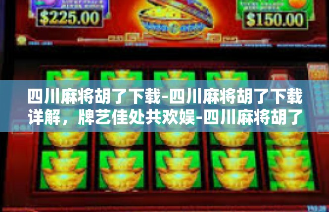 四川麻将胡了下载-四川麻将胡了下载详解，牌艺佳处共欢娱-四川麻将胡了下载