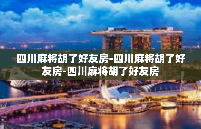 四川麻将胡了好友房-四川麻将胡了好友房-四川麻将胡了好友房