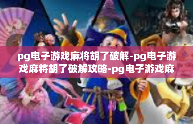 pg电子游戏麻将胡了破解-pg电子游戏麻将胡了破解攻略-pg电子游戏麻将胡了破解