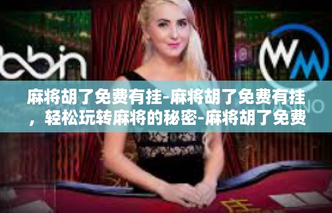 麻将胡了免费有挂-麻将胡了免费有挂，轻松玩转麻将的秘密-麻将胡了免费有挂