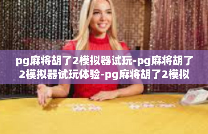 pg麻将胡了2模拟器试玩-pg麻将胡了2模拟器试玩体验-pg麻将胡了2模拟器试玩