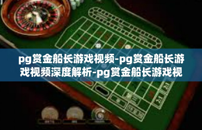 pg赏金船长游戏视频-pg赏金船长游戏视频深度解析-pg赏金船长游戏视频