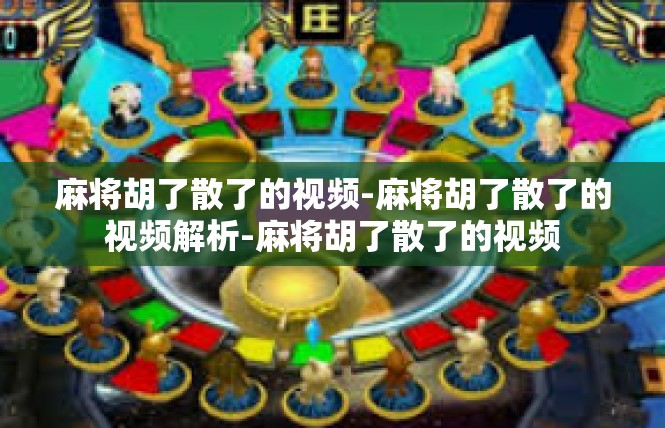 麻将胡了散了的视频-麻将胡了散了的视频解析-麻将胡了散了的视频