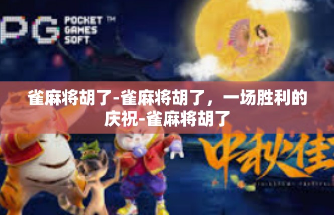 雀麻将胡了-雀麻将胡了，一场胜利的庆祝-雀麻将胡了