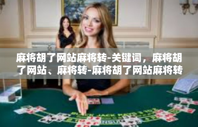 麻将胡了网站麻将转-关键词，麻将胡了网站、麻将转-麻将胡了网站麻将转