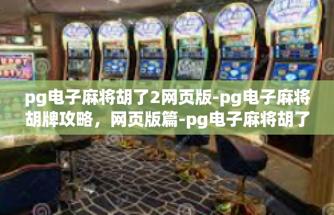 pg电子麻将胡了2网页版-pg电子麻将胡牌攻略，网页版篇-pg电子麻将胡了2网页版