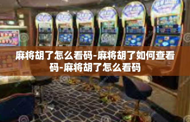麻将胡了怎么看码-麻将胡了如何查看码-麻将胡了怎么看码