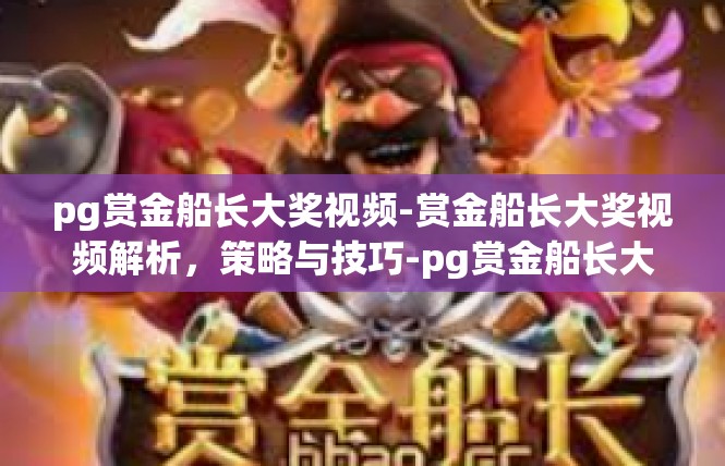 pg赏金船长大奖视频-赏金船长大奖视频解析，策略与技巧-pg赏金船长大奖视频