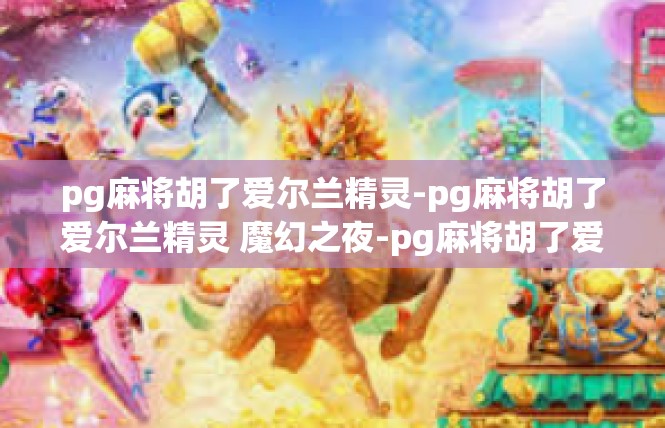pg麻将胡了爱尔兰精灵-pg麻将胡了爱尔兰精灵 魔幻之夜-pg麻将胡了爱尔兰精灵