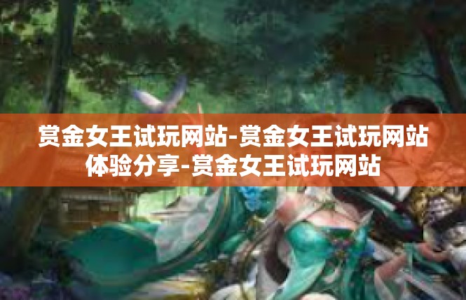 赏金女王试玩网站-赏金女王试玩网站体验分享-赏金女王试玩网站
