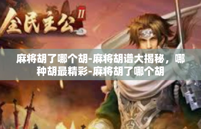 麻将胡了哪个胡-麻将胡谱大揭秘，哪种胡最精彩-麻将胡了哪个胡