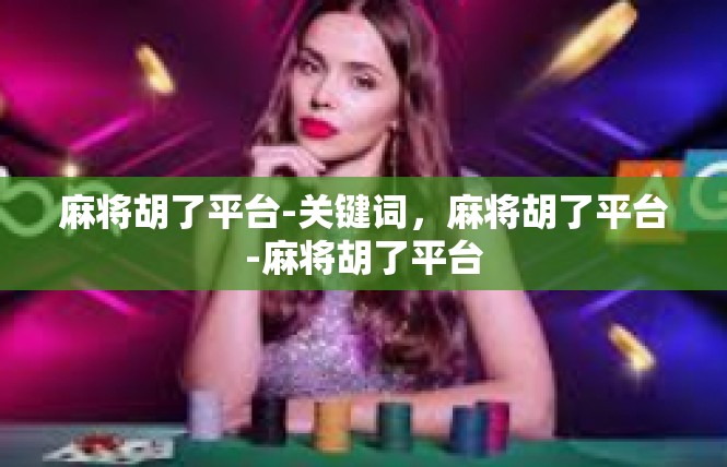麻将胡了平台-关键词，麻将胡了平台-麻将胡了平台