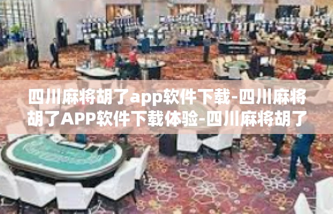 四川麻将胡了app软件下载-四川麻将胡了APP软件下载体验-四川麻将胡了app软件下载