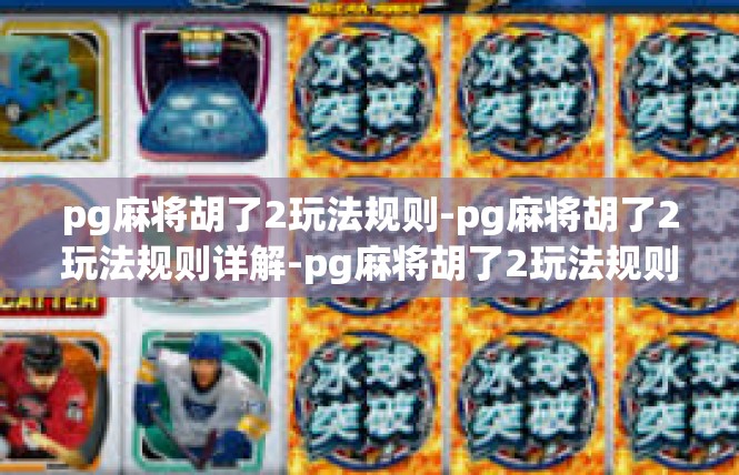 pg麻将胡了2玩法规则-pg麻将胡了2玩法规则详解-pg麻将胡了2玩法规则