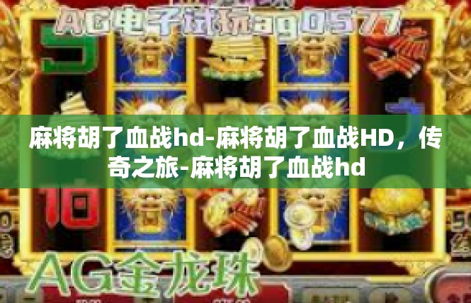 麻将胡了血战hd-麻将胡了血战HD，传奇之旅-麻将胡了血战hd