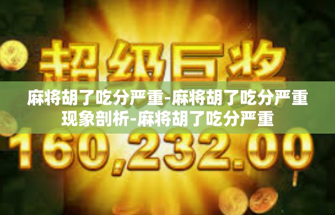麻将胡了吃分严重-麻将胡了吃分严重现象剖析-麻将胡了吃分严重