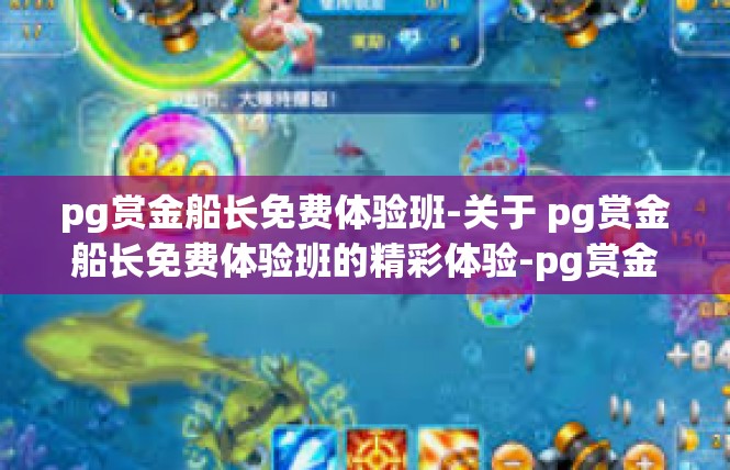 pg赏金船长免费体验班-关于 pg赏金船长免费体验班的精彩体验-pg赏金船长免费体验班