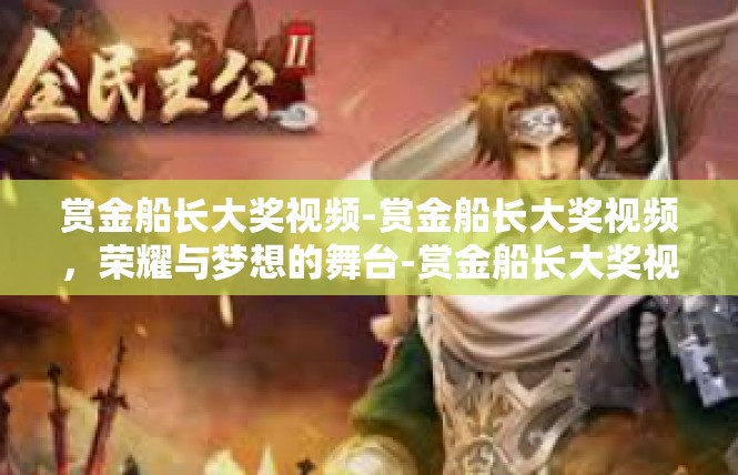 赏金船长大奖视频-赏金船长大奖视频，荣耀与梦想的舞台-赏金船长大奖视频
