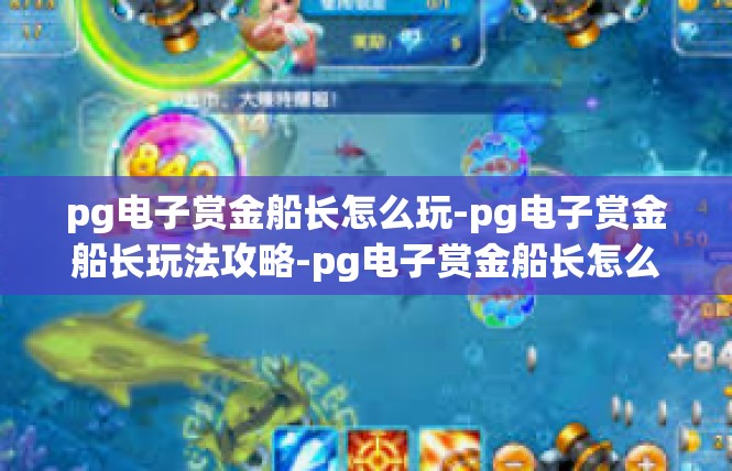 pg电子赏金船长怎么玩-pg电子赏金船长玩法攻略-pg电子赏金船长怎么玩