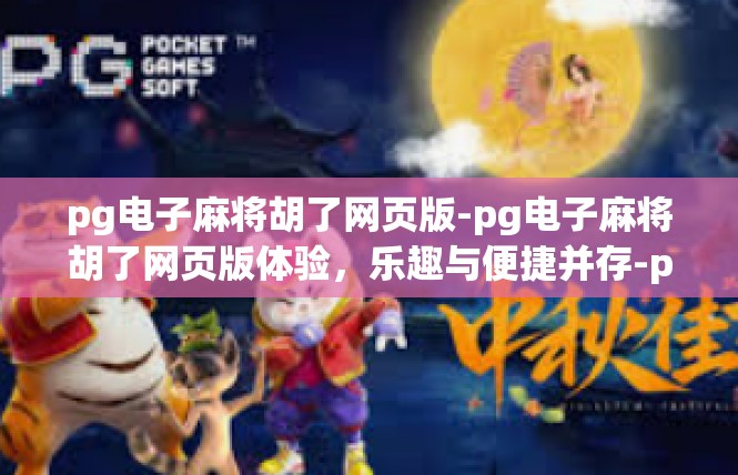 pg电子麻将胡了网页版-pg电子麻将胡了网页版体验，乐趣与便捷并存-pg电子麻将胡了网页版