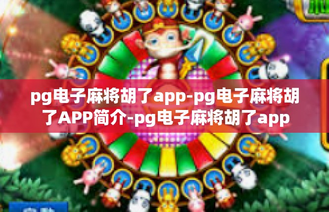 pg电子麻将胡了app-pg电子麻将胡了APP简介-pg电子麻将胡了app