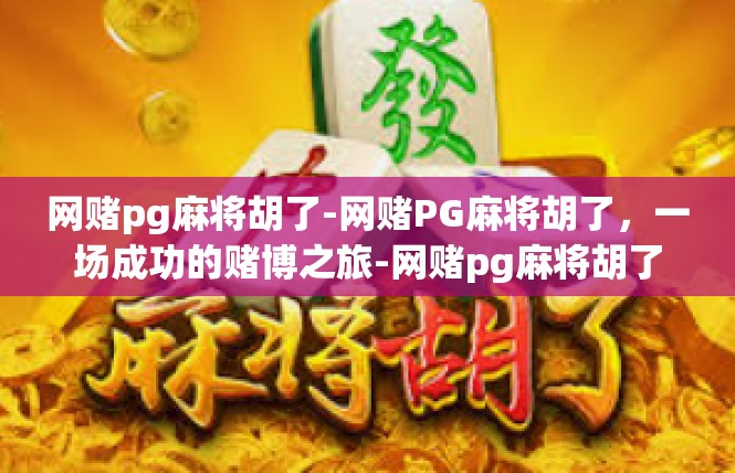 网赌pg麻将胡了-网赌PG麻将胡了，一场成功的赌博之旅-网赌pg麻将胡了