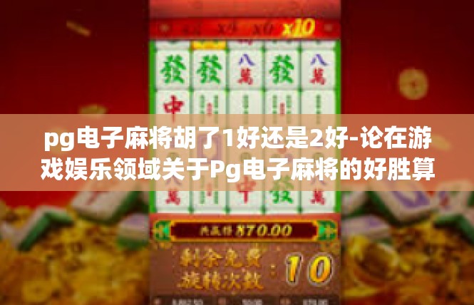 pg电子麻将胡了1好还是2好-论在游戏娱乐领域关于Pg电子麻将的好胜算（1的好和2的差异及其结果展望）pg电子麻将胡了1好还是2好