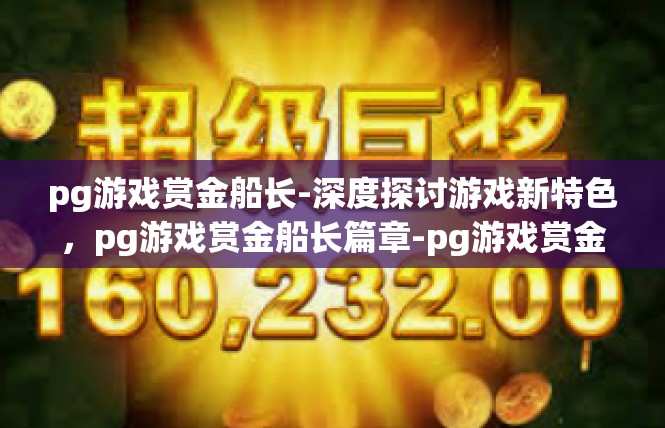 pg游戏赏金船长-深度探讨游戏新特色，pg游戏赏金船长篇章-pg游戏赏金船长