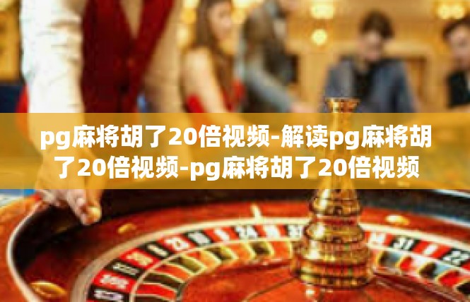 pg麻将胡了20倍视频-解读pg麻将胡了20倍视频-pg麻将胡了20倍视频