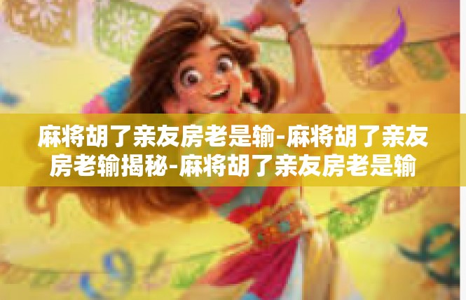 麻将胡了亲友房老是输-麻将胡了亲友房老输揭秘-麻将胡了亲友房老是输
