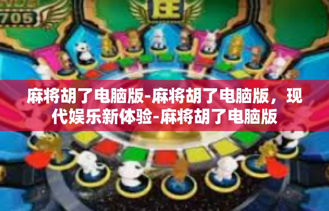 麻将胡了电脑版-麻将胡了电脑版，现代娱乐新体验-麻将胡了电脑版