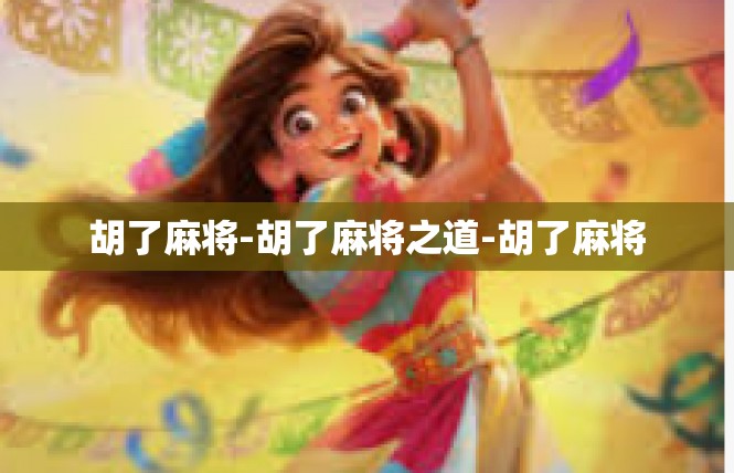 胡了麻将-胡了麻将之道-胡了麻将