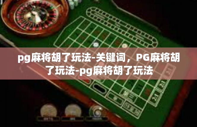 pg麻将胡了玩法-关键词，PG麻将胡了玩法-pg麻将胡了玩法